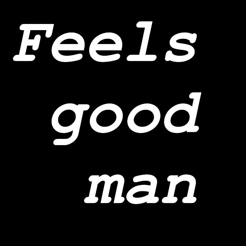 Feels good man
