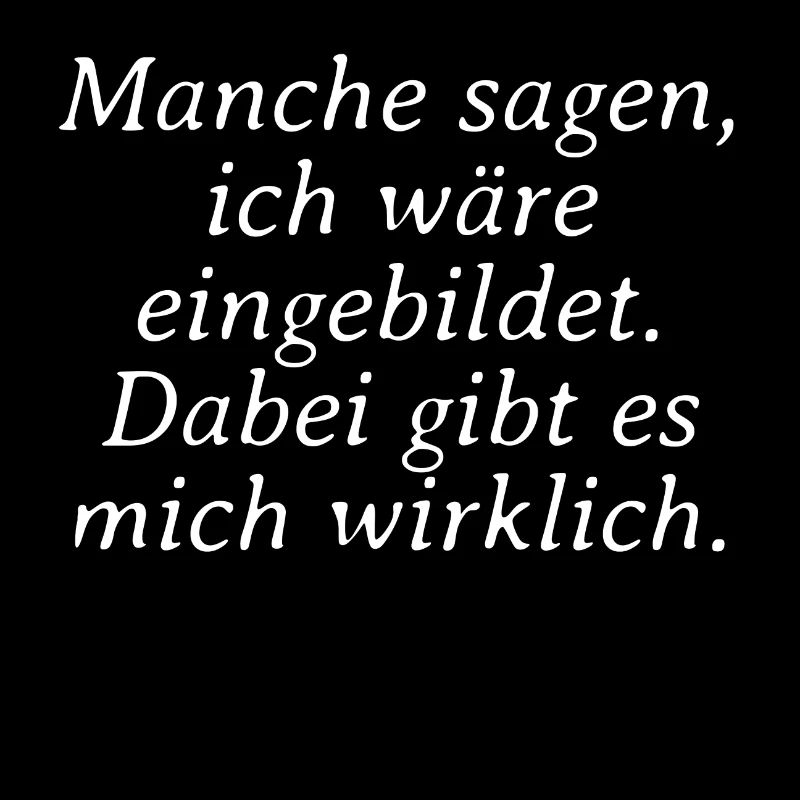 Manche sagen ich wäre eingebildet dabei gibt es
