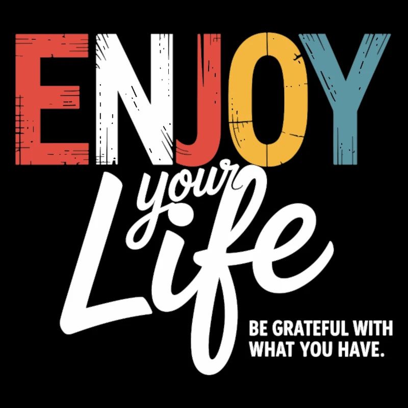 Enjoy Your Life – Be Grateful With What You have.