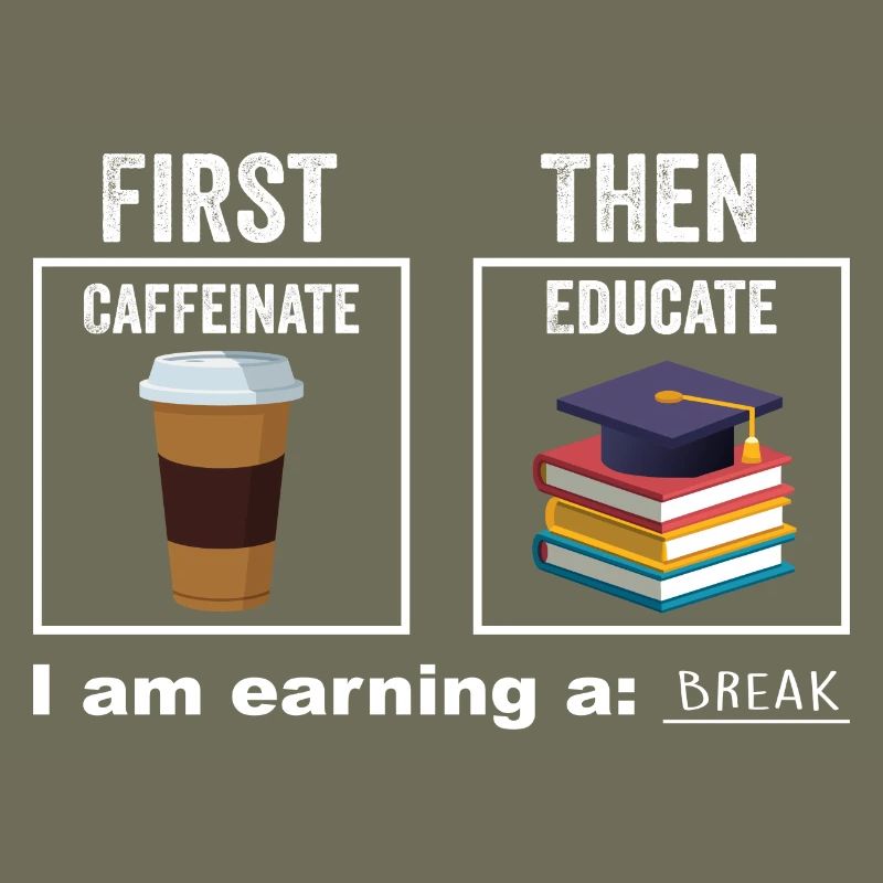 First Then Caffeinate Educate I Am Earning A Break
