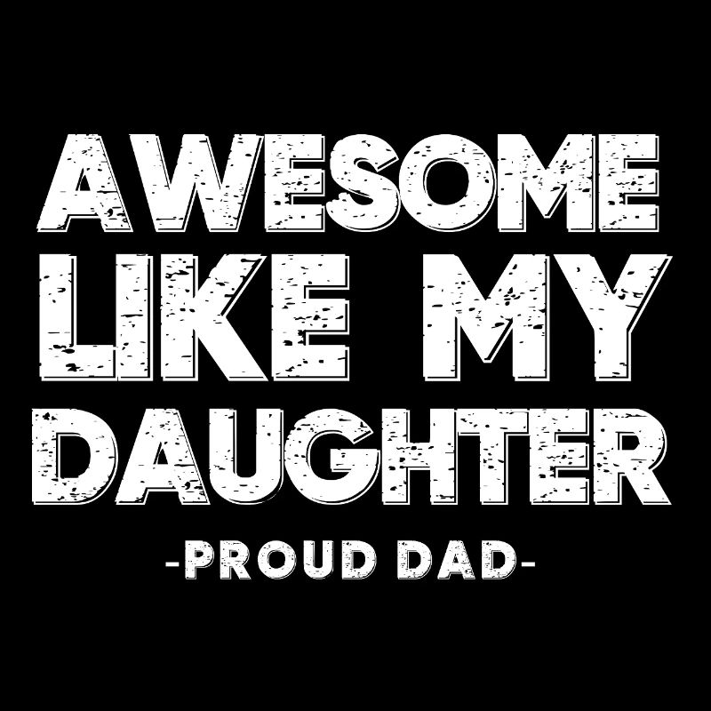 AWESOME LIKE MY DAUGHTER - PROUD DAD -