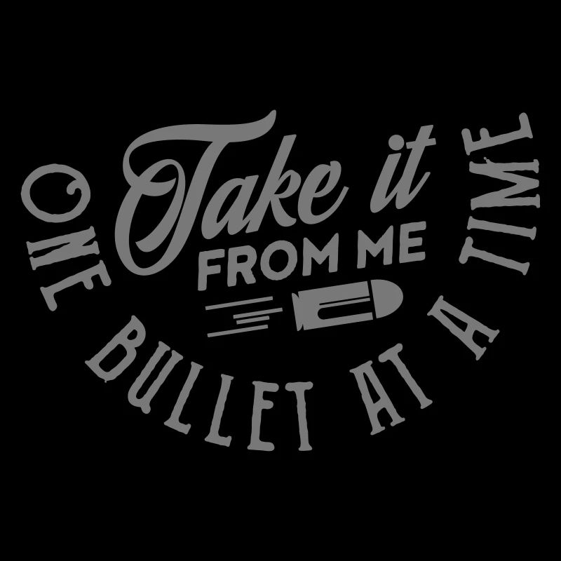 take it from me one bullet at a time