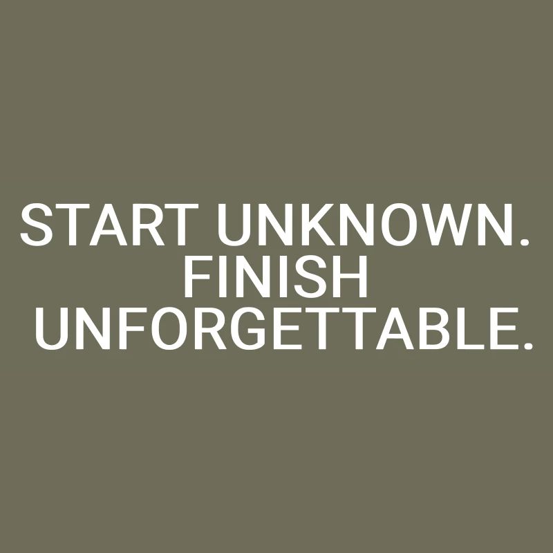 Start unknown. Finish unforgettable