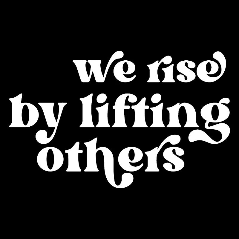 We Rise by Lifting Others