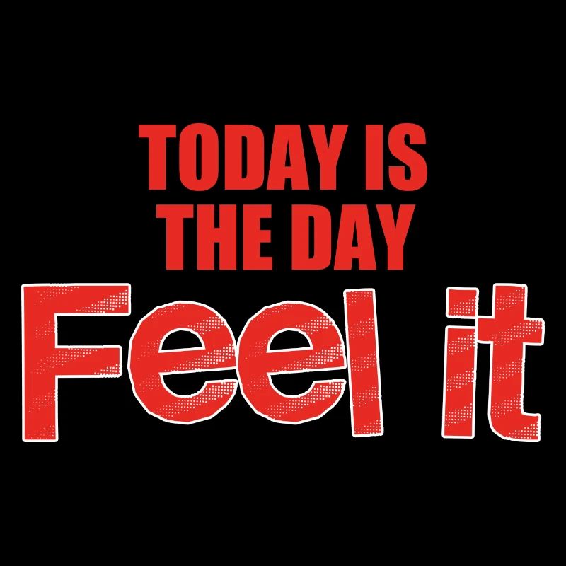 Today is the day feel it, live in the moment