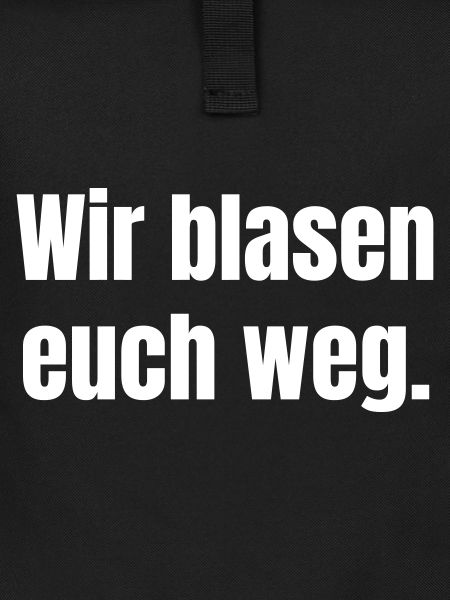 Wir blasen euch weg.