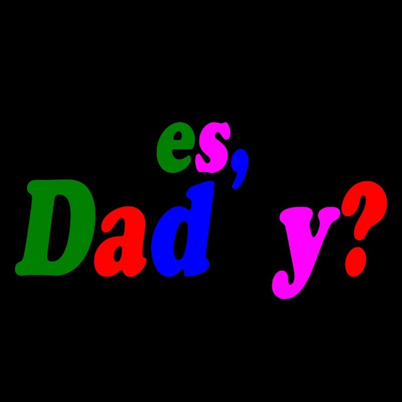 Yes dadddy