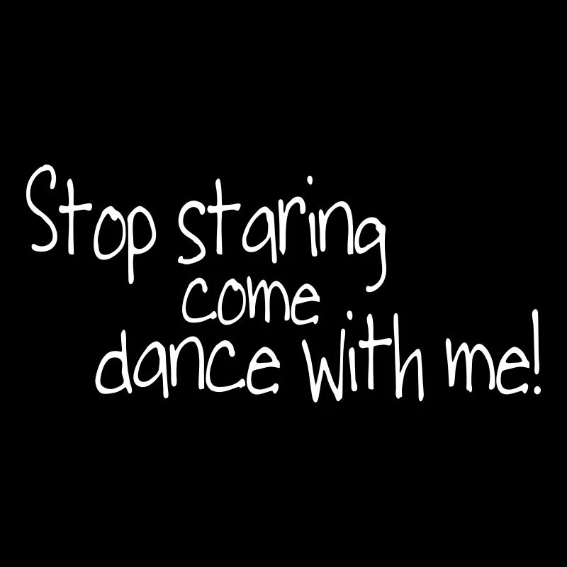 stop staring and come dance with me