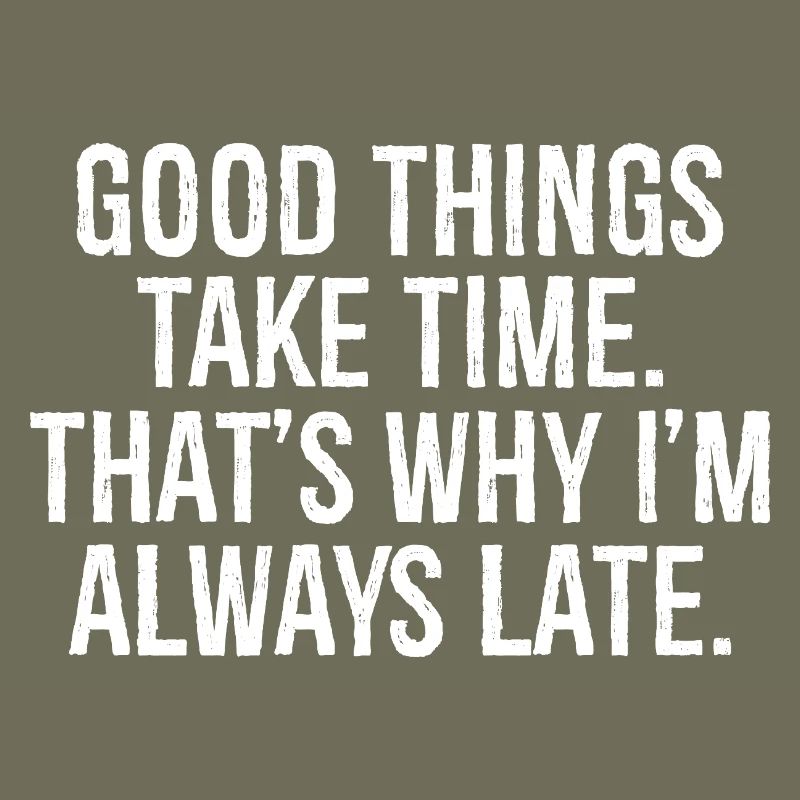 good things take time that s why I'm always late