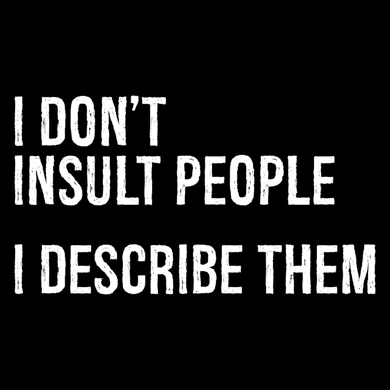 I don't Insult people I describe them