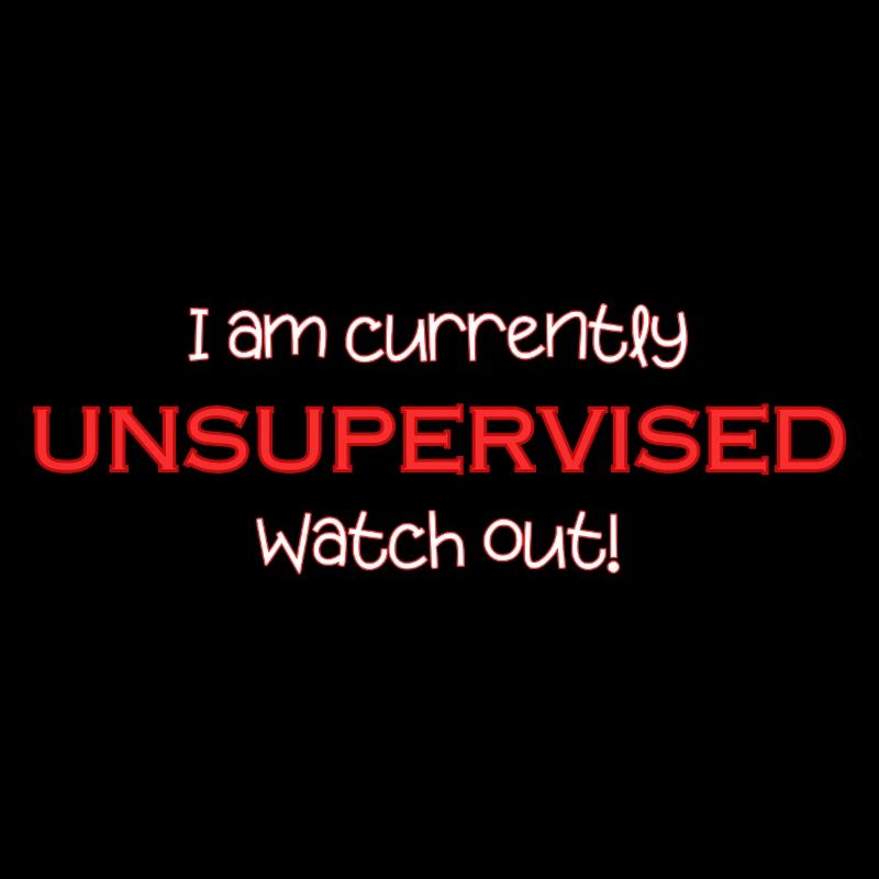 I'm currently unsupervised, be careful! Funny.