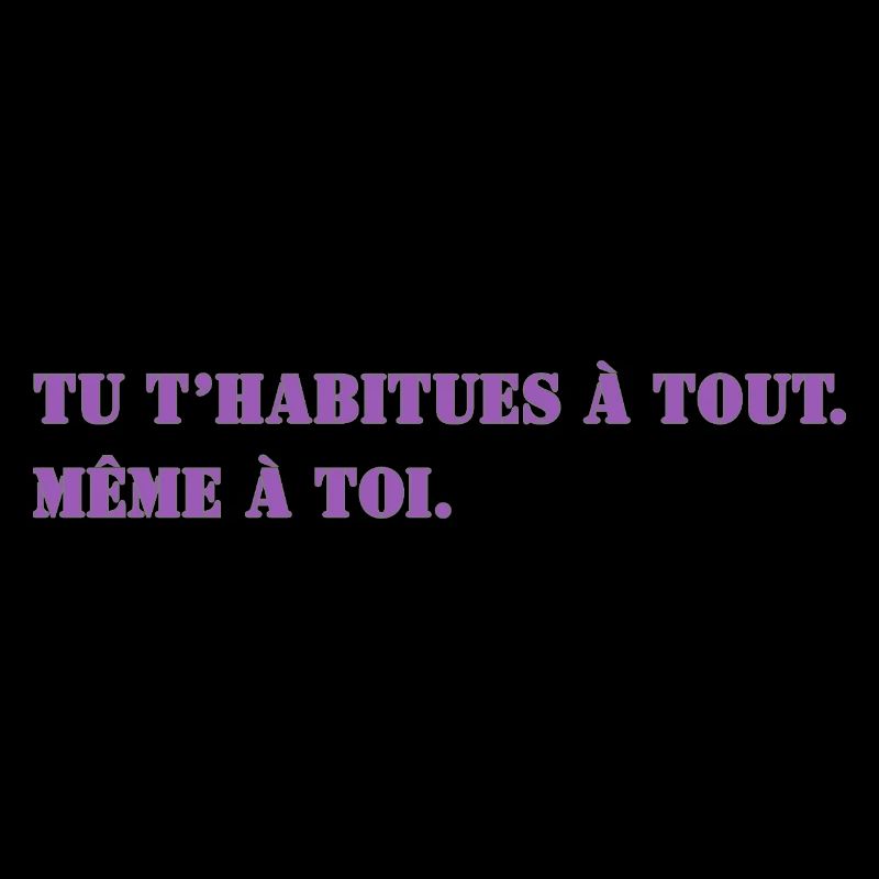 TU T’HABITUES À TOUT. MÊME À TOI.