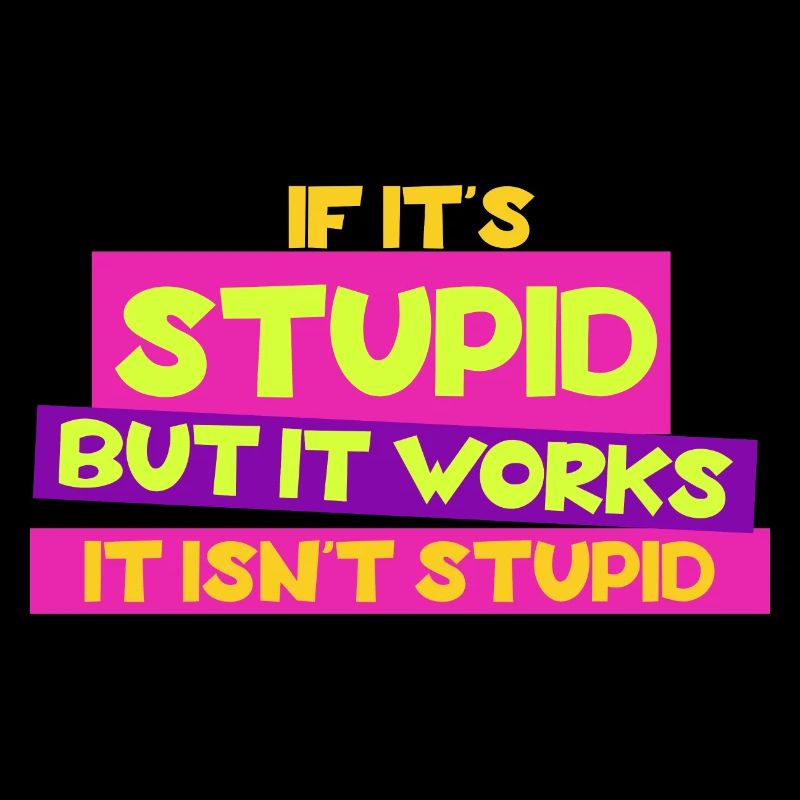 If it's stupid but it works - it isn't stupid