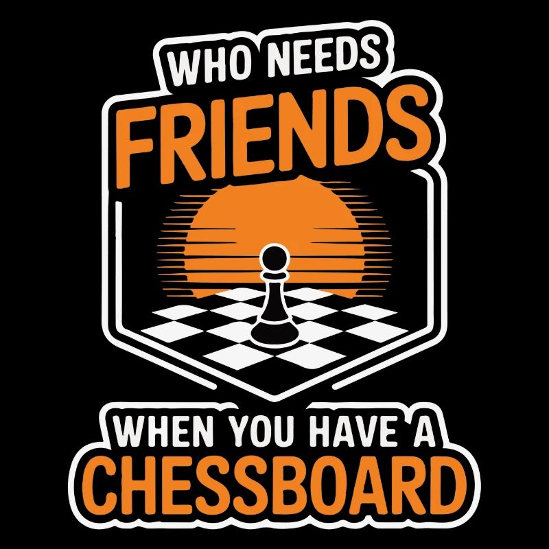 Chess - Who Needs Friends When You Have Chessboard