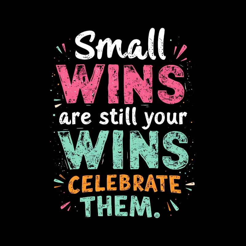 SMALL WINS ARE STILL YOUR WINS CELEBRATE THEM