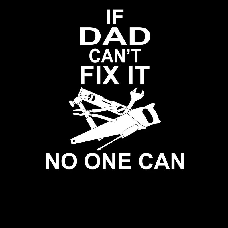IF DAD CAN'T FIX IT NO ONE CAN