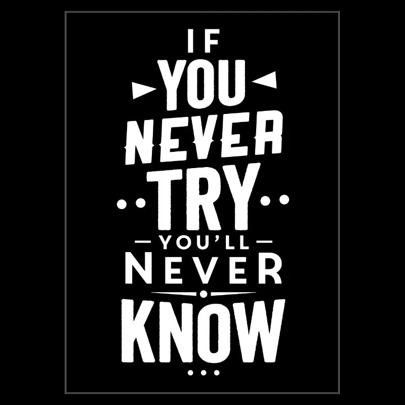 If you never try you`ll never know