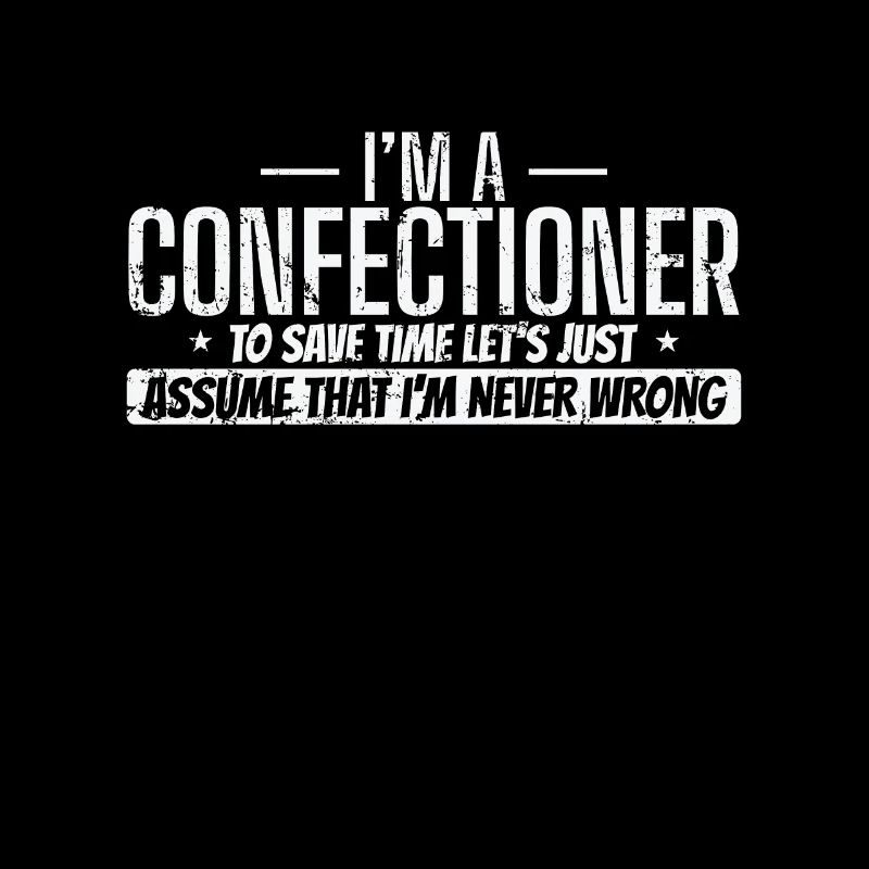 I'm a Confectioner I'm never wrong Konditorei