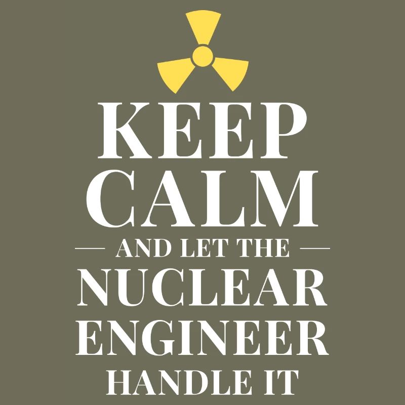 Keep calm and let the nuclear engineer handle it