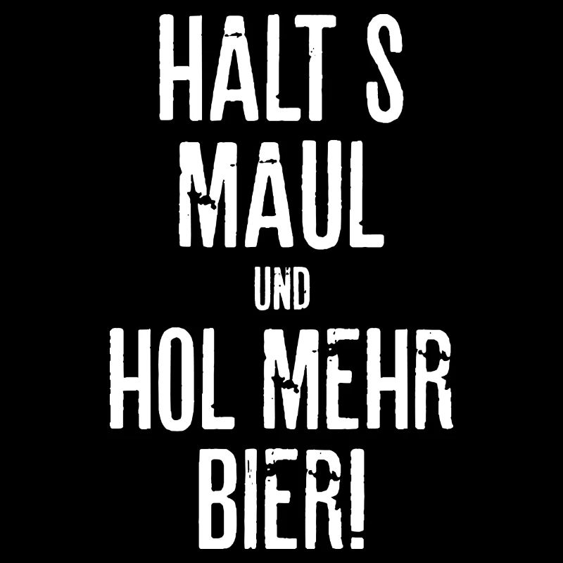 Halts Maul und hol Bier