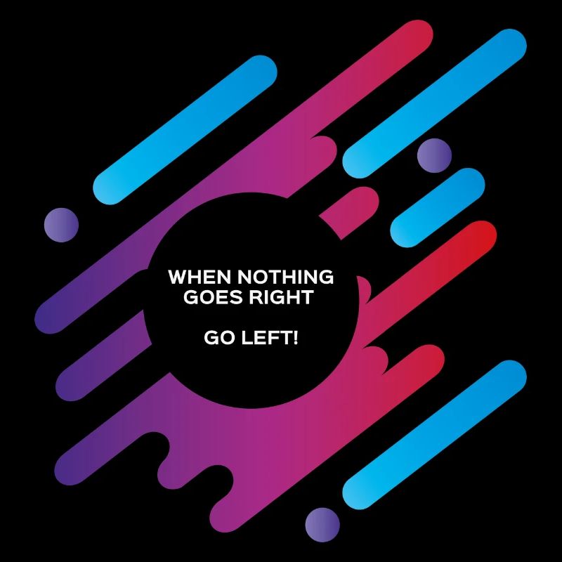 When nothing goes right go left