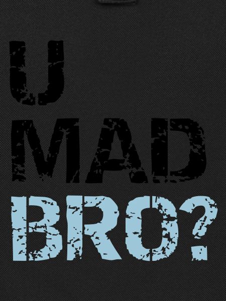 u mad bro?