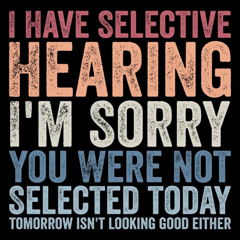 i have selective hearing i'm sorry