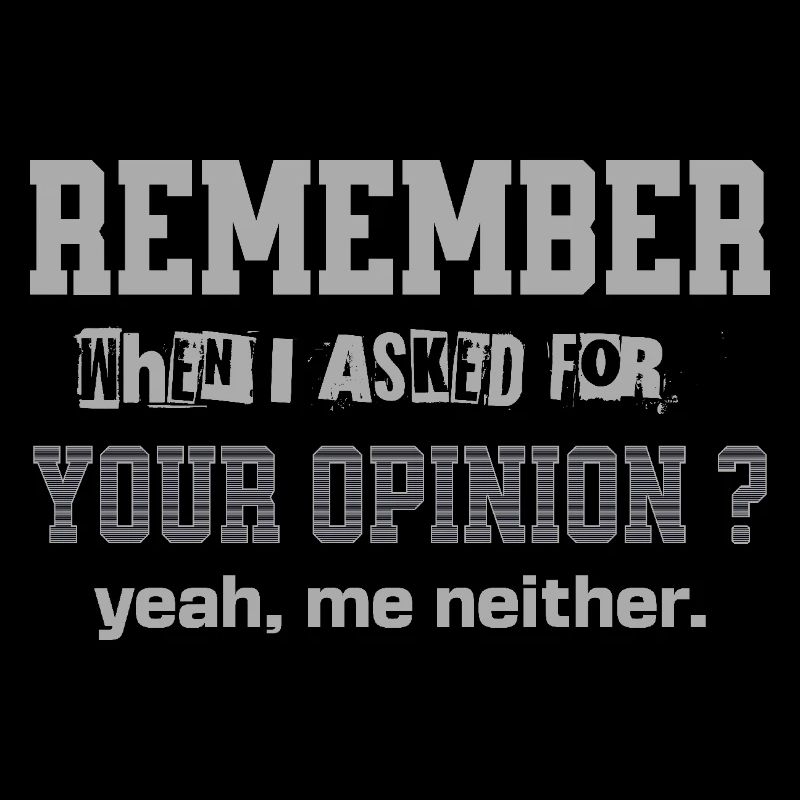 Remember When I Asked For Your Opinion Funny Quote