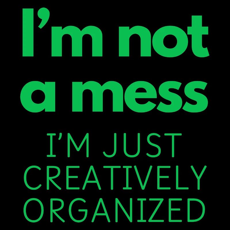 I'm not a mess, I'm just creatively organized