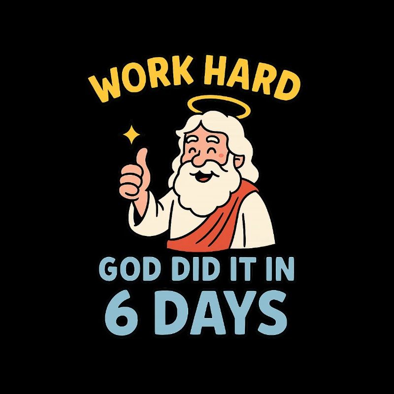 work hard - god did it in 6 days