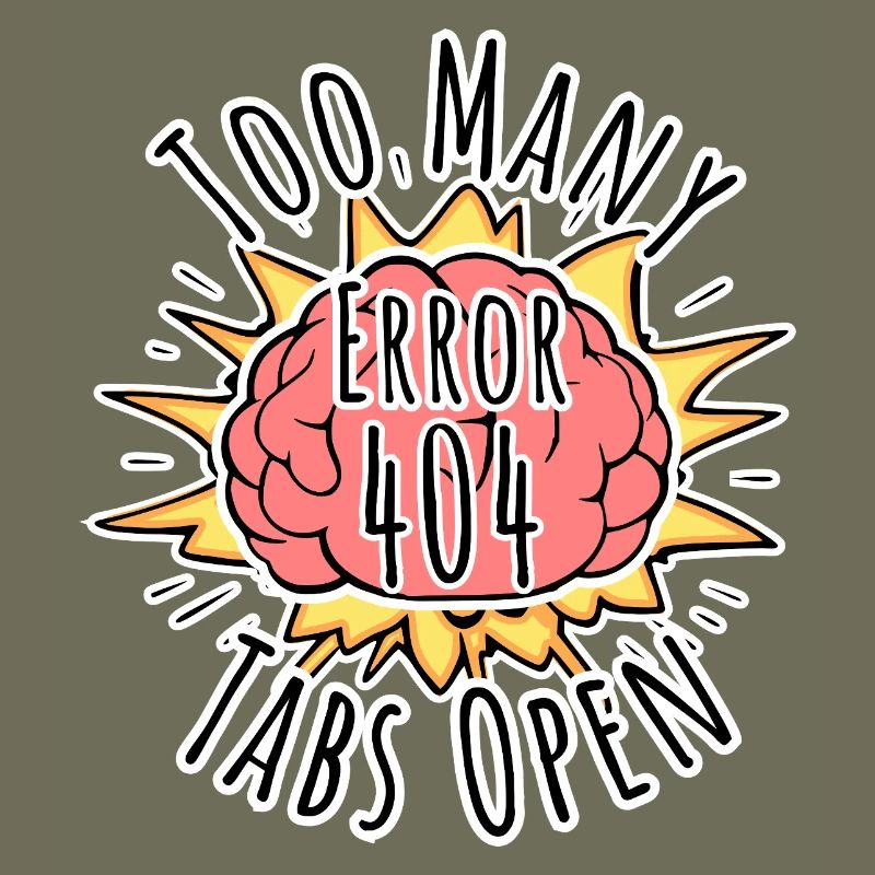 Brain Error 404 - Too many tabs open! Boom!
