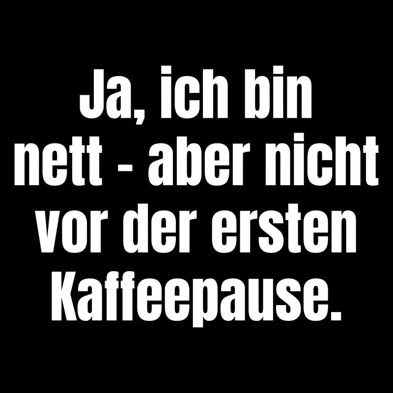 Ja, ich bin nett - aber nicht vor der Kaffeepause.