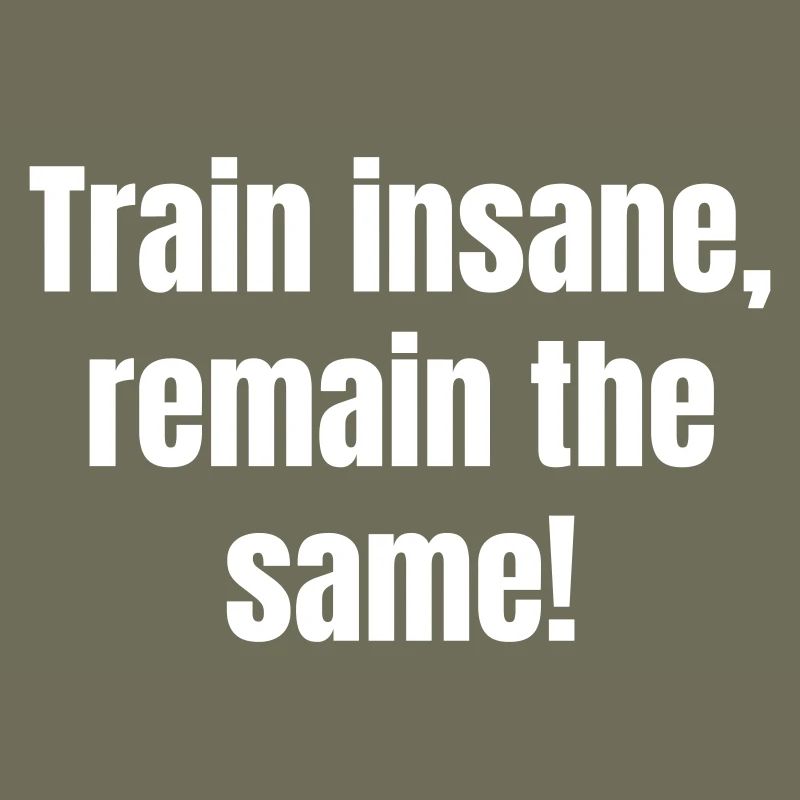 Train insane, remain the same.