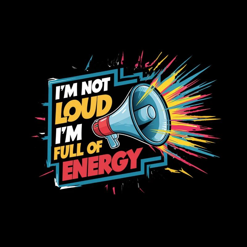 Ich bin nicht laut, ich bin voller Energie.