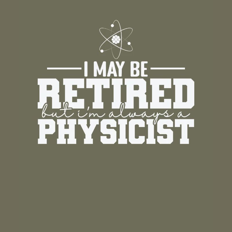I May be Retired but I’m always a Physicist