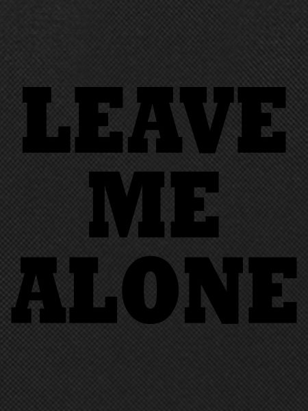 Leave me alone