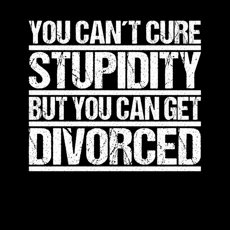 You cant cure Stupidity but you can get divorced