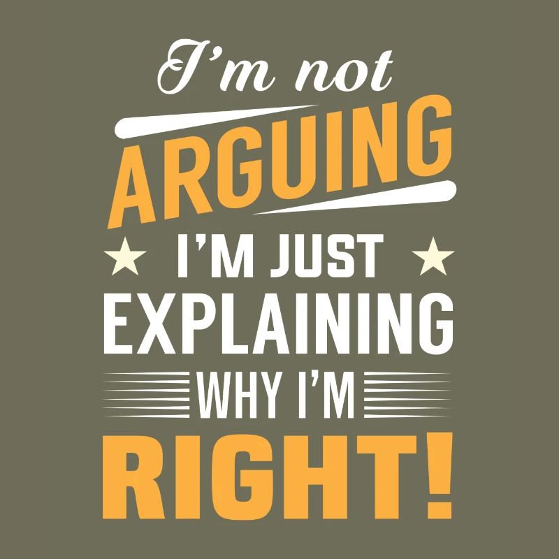 I'm not arguing i'm just explaining why i'm right!