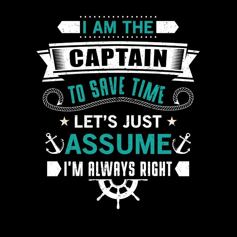 The Captain save time just assume i'm always right
