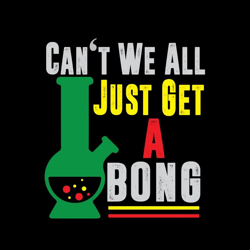 Can't We All Just Get A Bong Cannabis Pot Weed