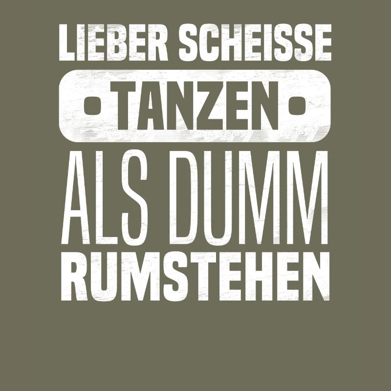 Lieber scheisse tanzen als dumm rumstehen