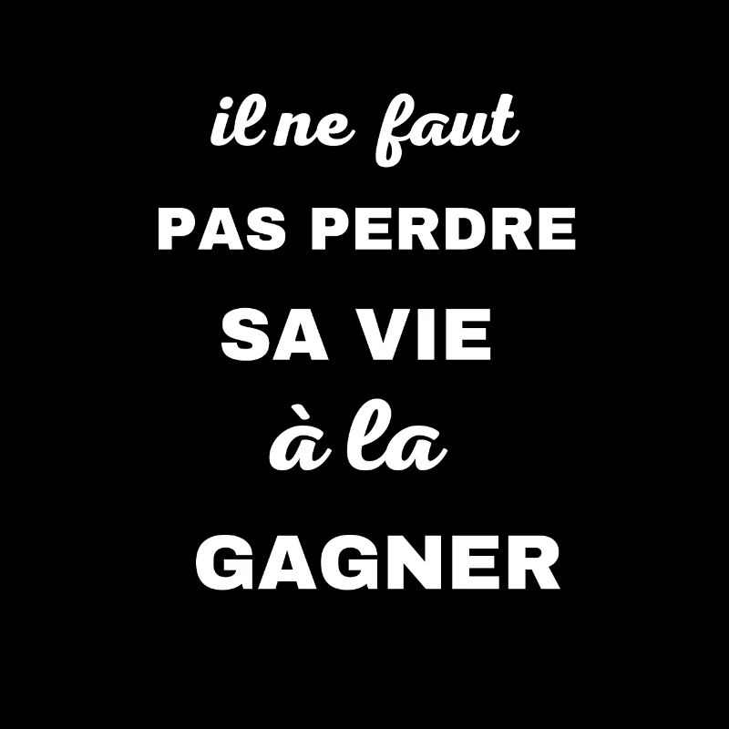 il ne faut pas perdre sa vie a la gagner