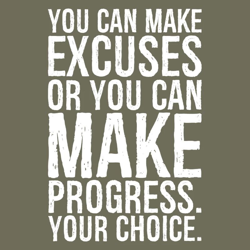 you can make excuses or you can make progress