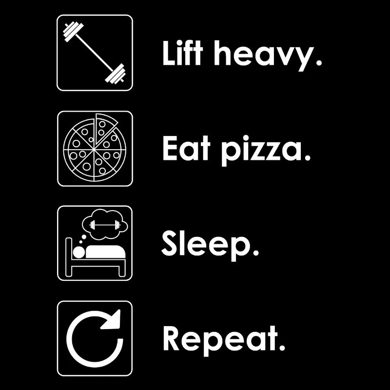 Soulever des charges lourdes. Manger de la pizza. Dormir. Répéter.