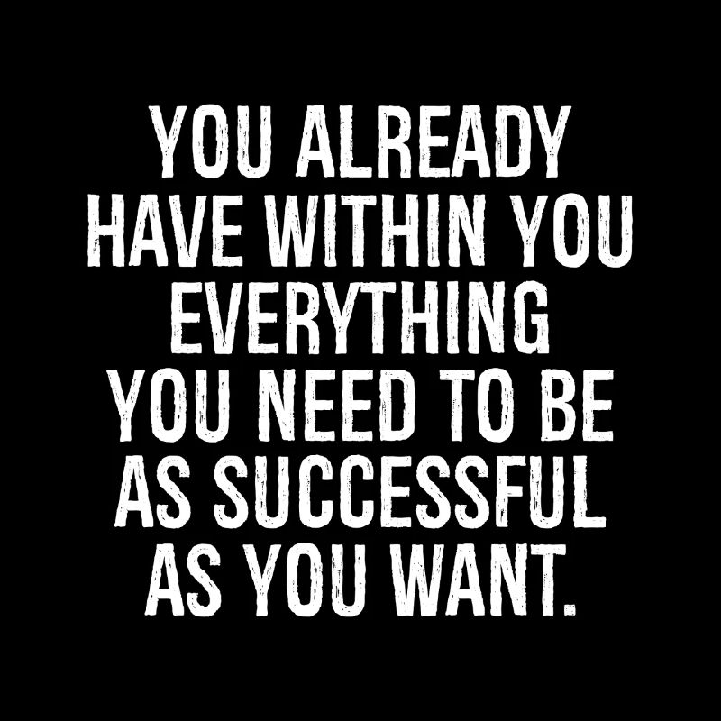 you already have withing you everything you need 