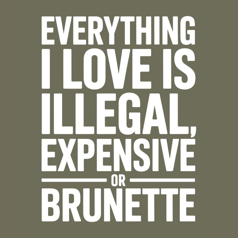 Everything I Love Is Illegal Expensive Or Brunette