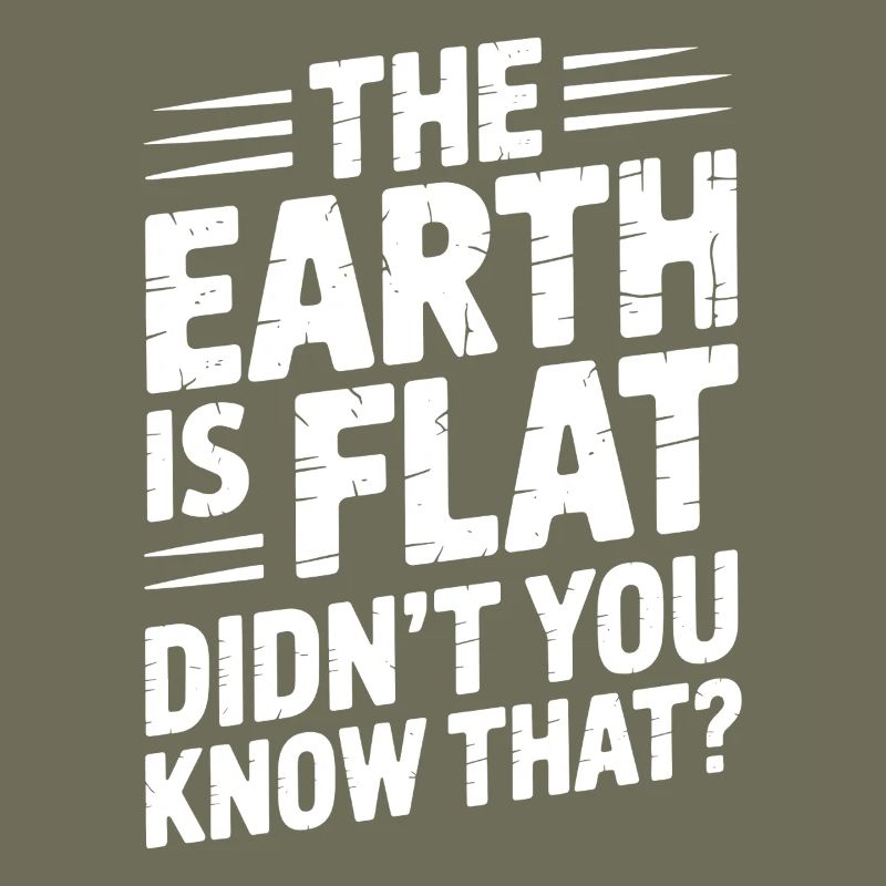 The earth is flat, didn't you know that