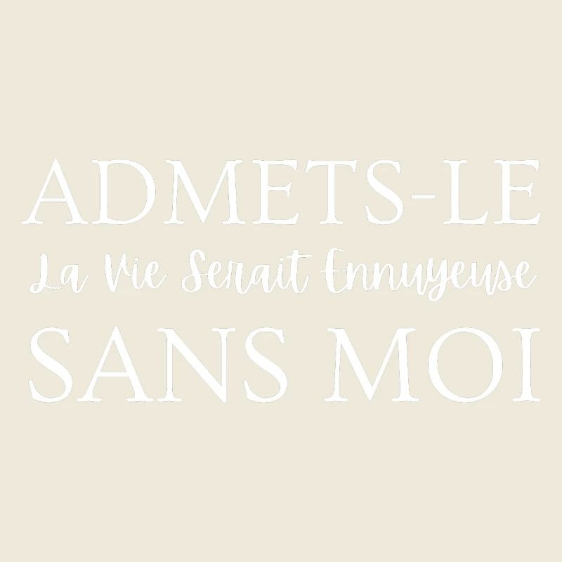 Admets-le, La Ve Serait Ennuyeuse Sans Moi