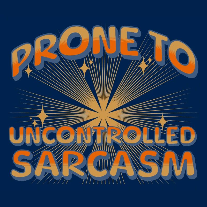 Prone to uncontrolled sarcasm