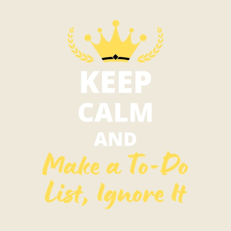 Keep Calm and Make a To-Do List, Ignore It